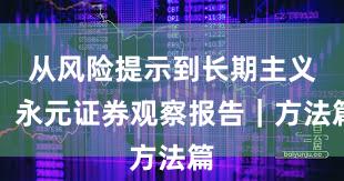 从风险提示到长期主义：永元证券观察报告｜方法篇