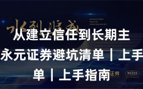 从建立信任到长期主义：永元证券避坑清单｜上手指南