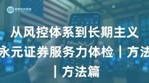从风控体系到长期主义：永元证券服务力体检｜方法篇