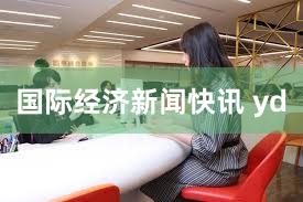 国际经济新闻快讯 yd