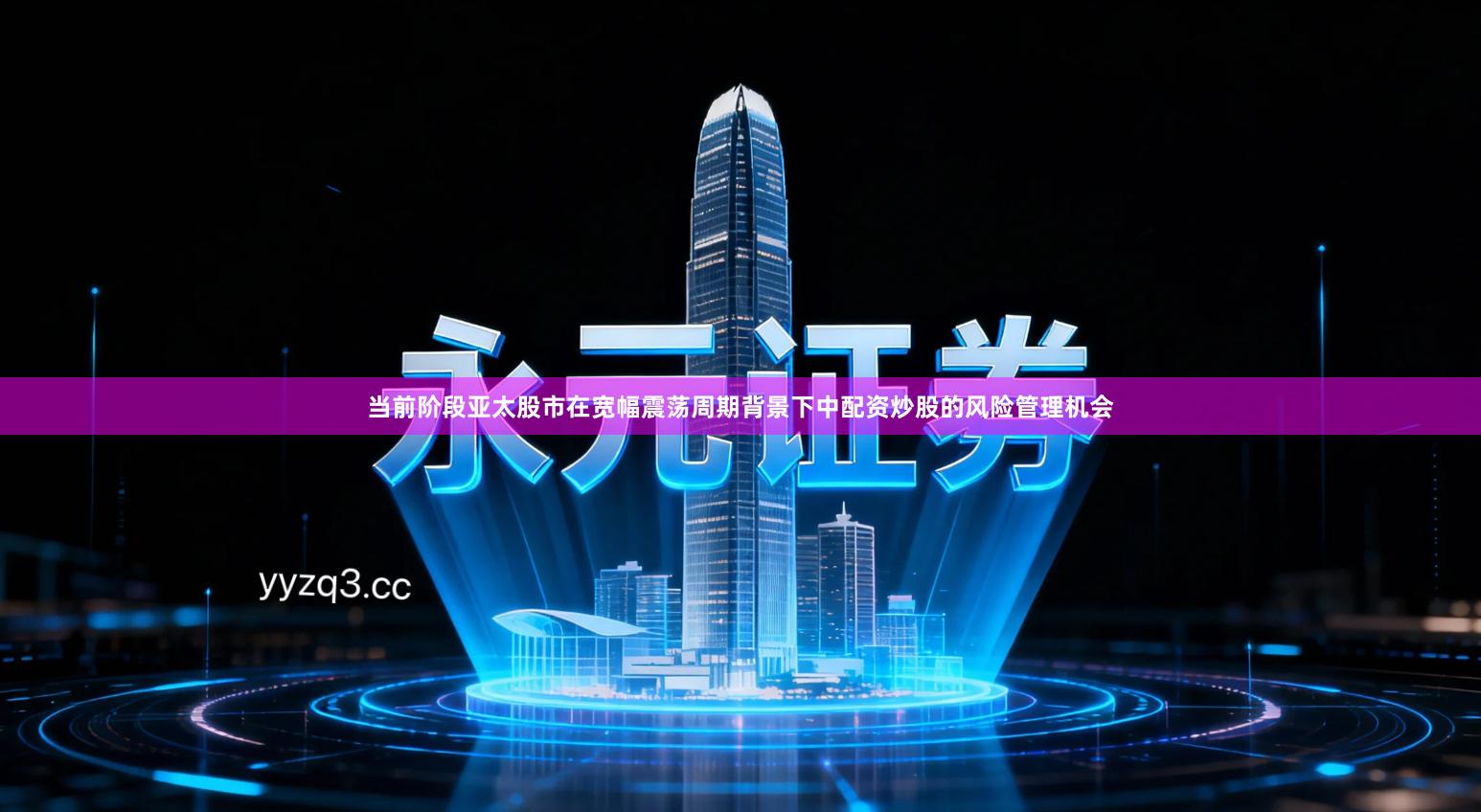 当前阶段亚太股市在宽幅震荡周期背景下中配资炒股的风险管理机会