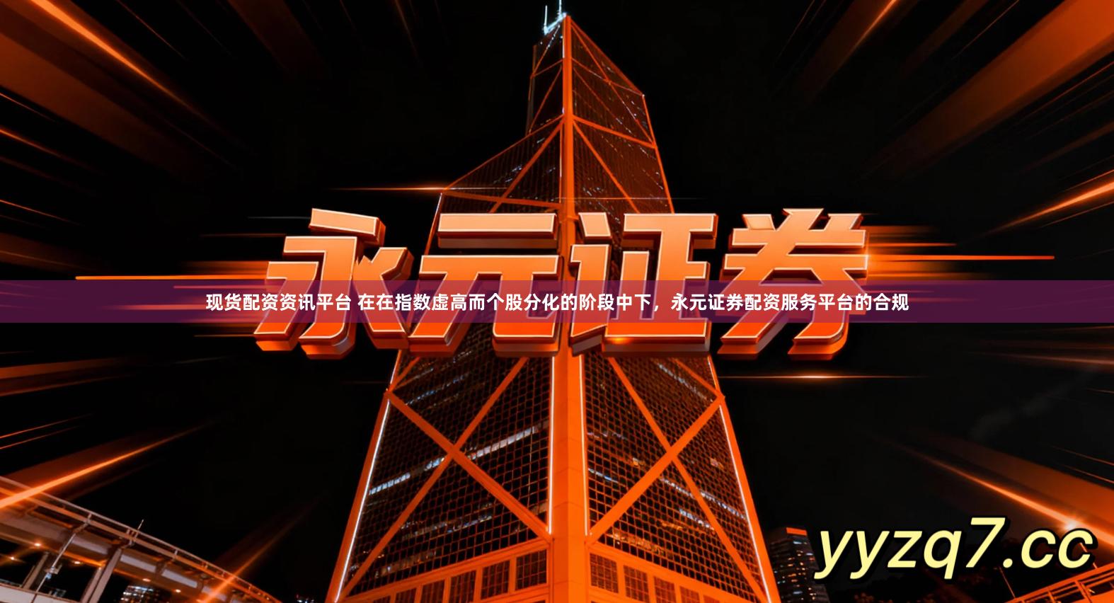 现货配资资讯平台 在在指数虚高而个股分化的阶段中下，永元证券配资服务平台的合规