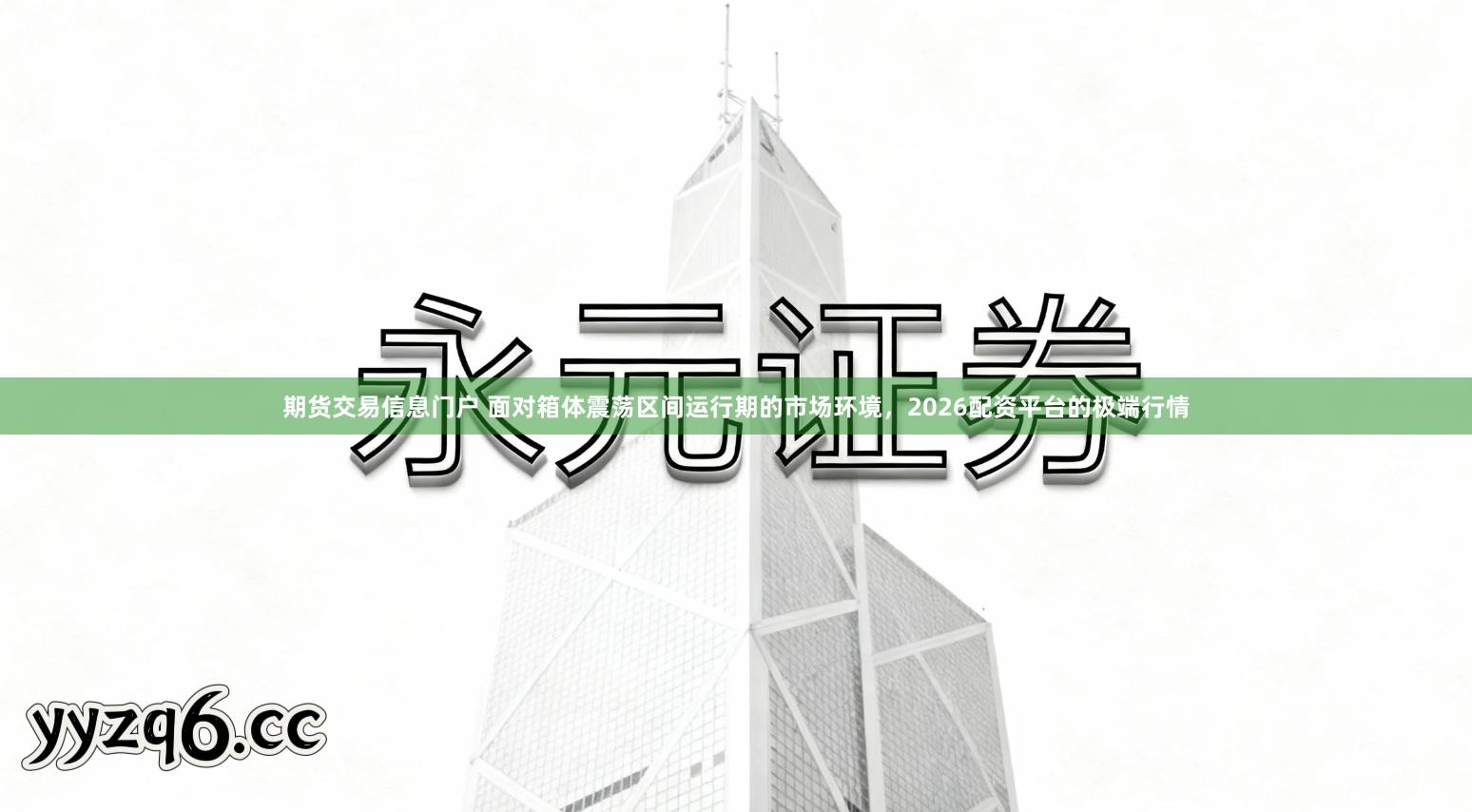 期货交易信息门户 面对箱体震荡区间运行期的市场环境，2026配资平台的极端行情
