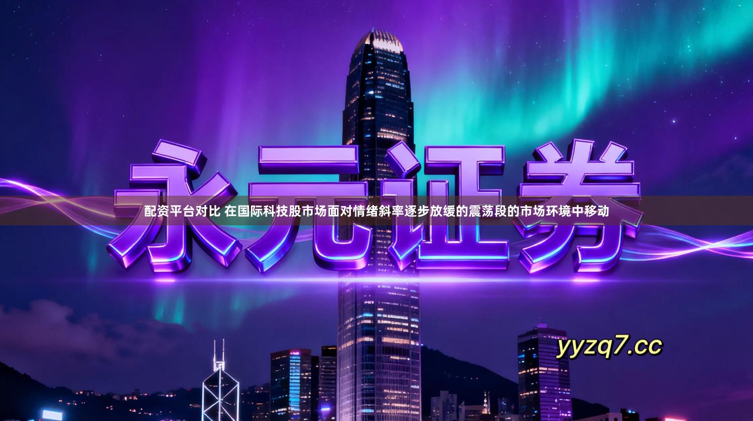 配资平台对比 在国际科技股市场面对情绪斜率逐步放缓的震荡段的市场环境中移动