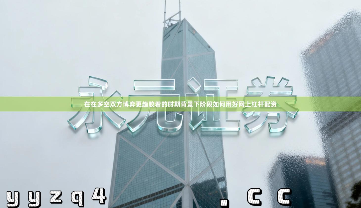 在在多空双方博弈更趋胶着的时期背景下阶段如何用好网上杠杆配资