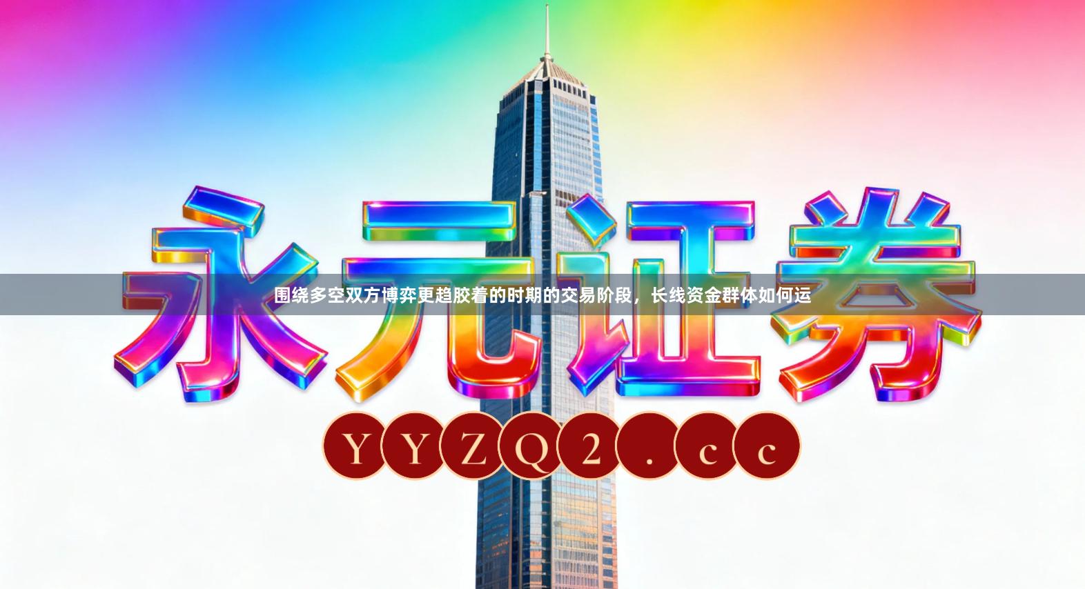 围绕多空双方博弈更趋胶着的时期的交易阶段，长线资金群体如何运