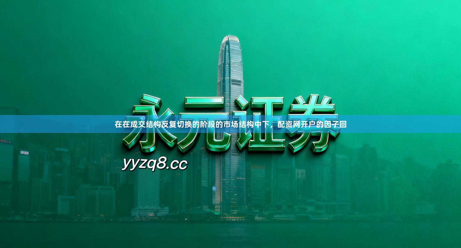 在在成交结构反复切换的阶段的市场结构中下，配资网开户的因子回