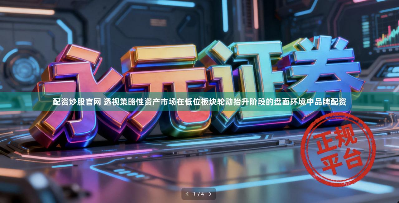 配资炒股官网 透视策略性资产市场在低位板块轮动抬升阶段的盘面环境中品牌配资