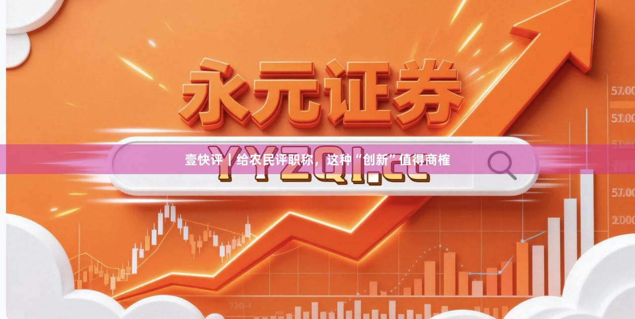 壹快评|给农民评职称,这种“创新”值得商榷