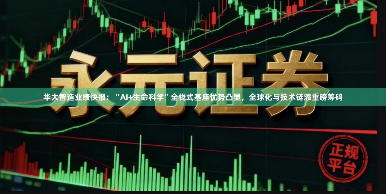 华大智造业绩快报：“AI+生命科学”全栈式基座优势凸显，全球化与技术链添重磅筹码